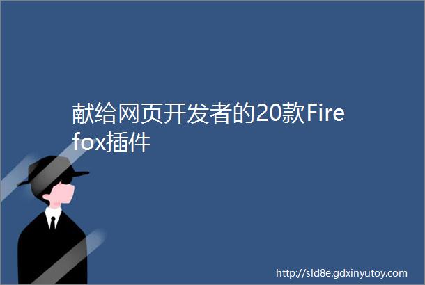 献给网页开发者的20款Firefox插件